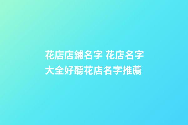 花店店鋪名字 花店名字大全好聽花店名字推薦